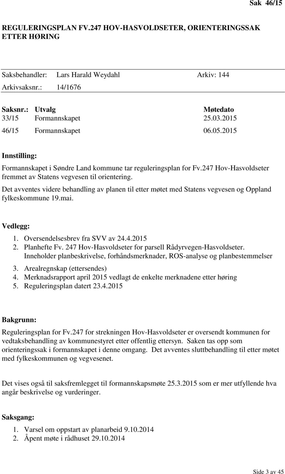 Det avventes videre behandling av planen til etter møtet med Statens vegvesen og Oppland fylkeskommune 19.mai. Vedlegg: 1. Oversendelsesbrev fra SVV av 24.4.2015 2. Planhefte Fv.