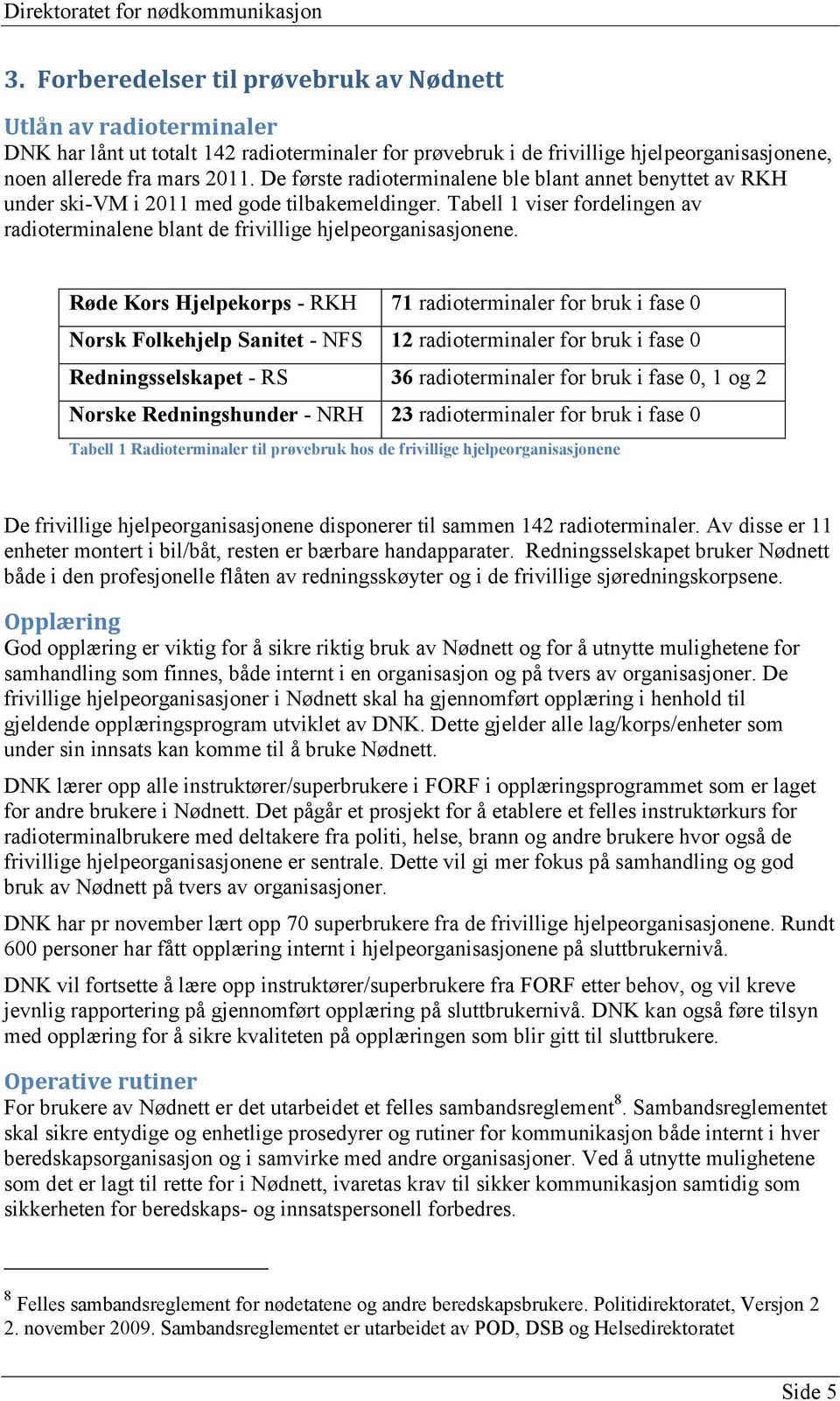 Røde Kors Hjelpekorps - RKH 71 radioterminaler for bruk i fase 0 Norsk Folkehjelp Sanitet - NFS 12 radioterminaler for bruk i fase 0 Redningsselskapet - RS 36 radioterminaler for bruk i fase 0, 1 og