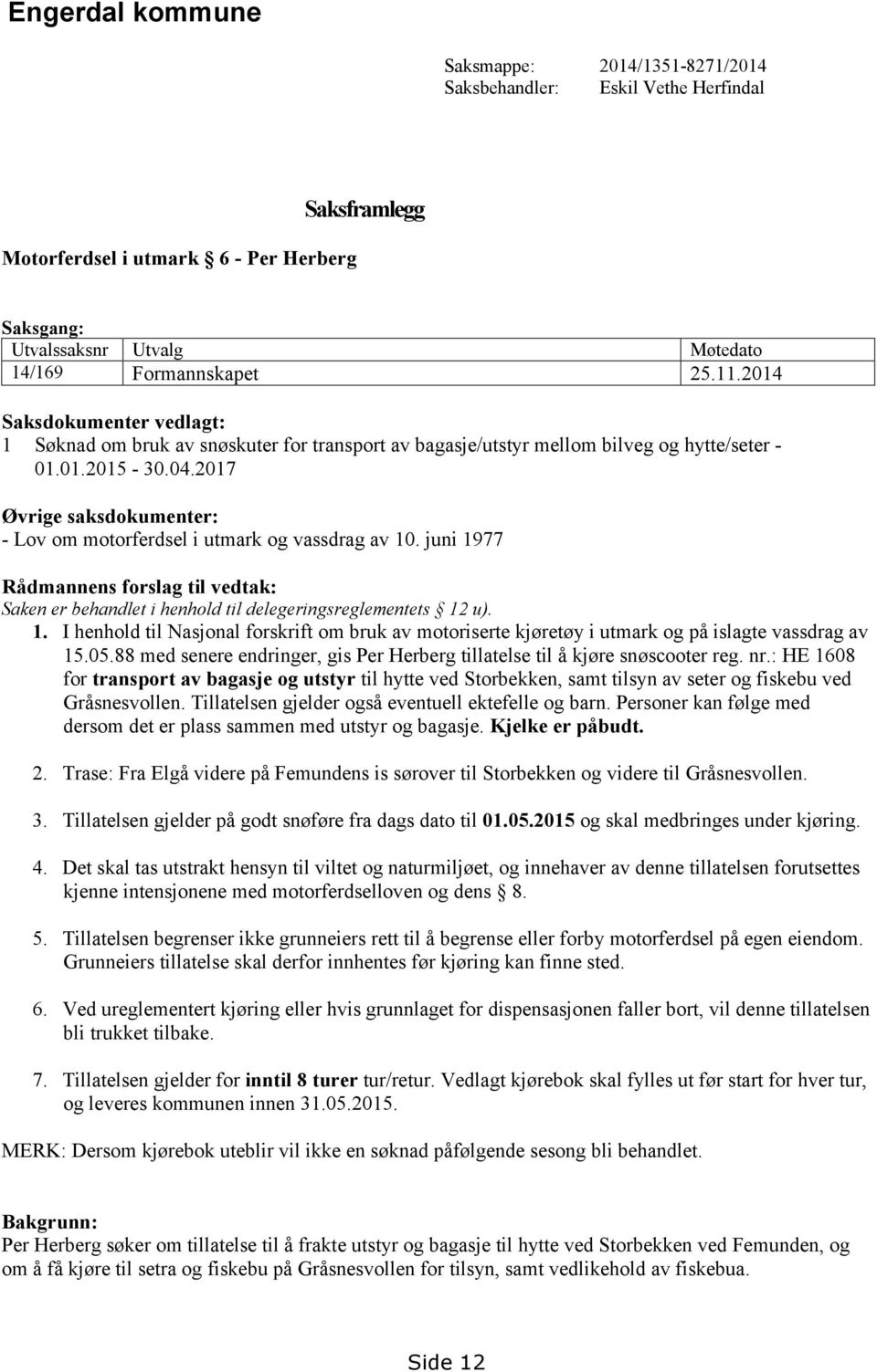 2017 Øvrige saksdokumenter: - Lov om motorferdsel i utmark og vassdrag av 10. juni 1977 Rådmannens forslag til vedtak: Saken er behandlet i henhold til delegeringsreglementets 12 u). 1. I henhold til Nasjonal forskrift om bruk av motoriserte kjøretøy i utmark og på islagte vassdrag av 15.