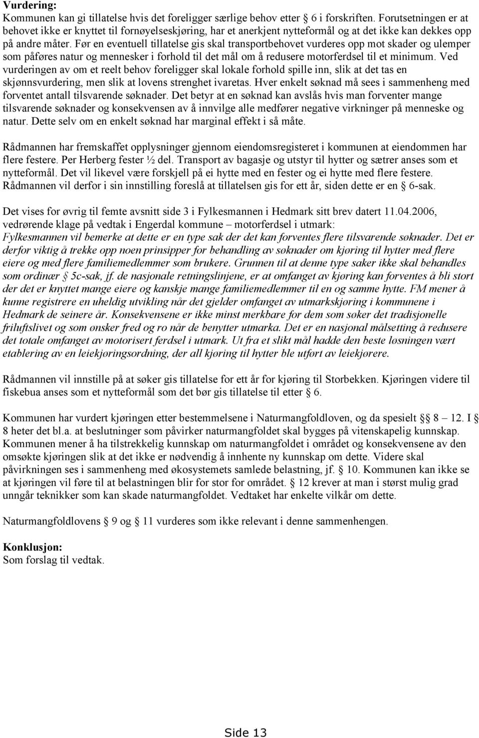 Før en eventuell tillatelse gis skal transportbehovet vurderes opp mot skader og ulemper som påføres natur og mennesker i forhold til det mål om å redusere motorferdsel til et minimum.