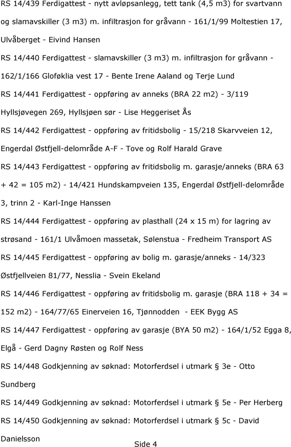 RS14/442Ferdigattest-oppfçringavfritidsbolig-15/218Skarvveien12, EngerdalØstfjell-delområdeA-F-ToveogRolfHaraldGrave RS14/443Ferdigattest-oppfçringavfritidsboligm.