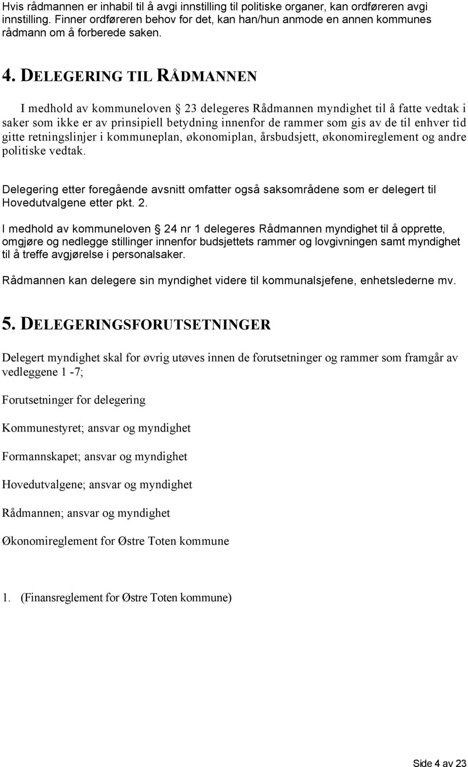 DELEGERING TIL RÅDMANNEN I medhold av kommuneloven 23 delegeres Rådmannen myndighet til å fatte vedtak i saker som ikke er av prinsipiell betydning innenfor de rammer som gis av de til enhver tid