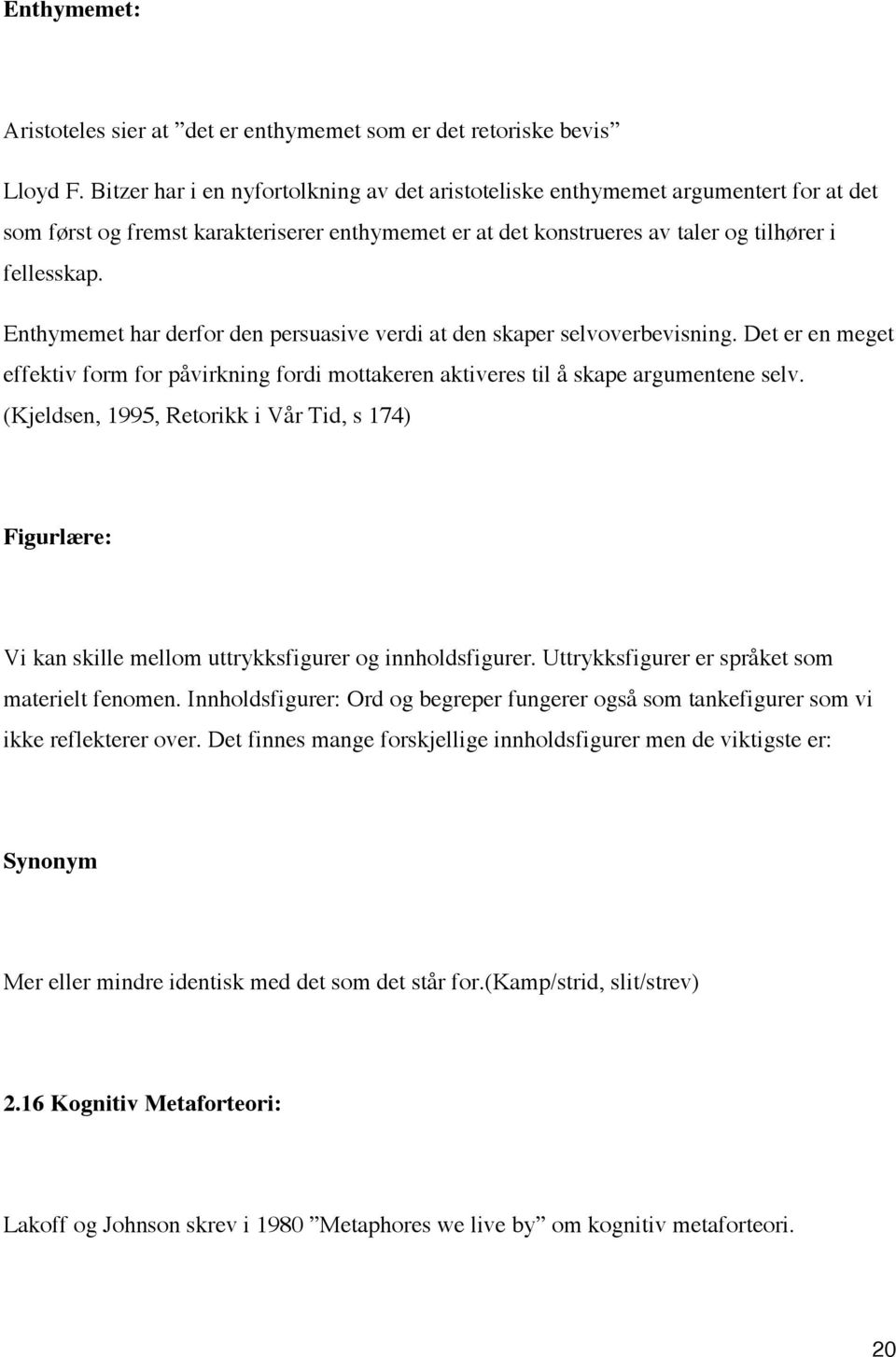 Enthymemet har derfor den persuasive verdi at den skaper selvoverbevisning. Det er en meget effektiv form for påvirkning fordi mottakeren aktiveres til å skape argumentene selv.