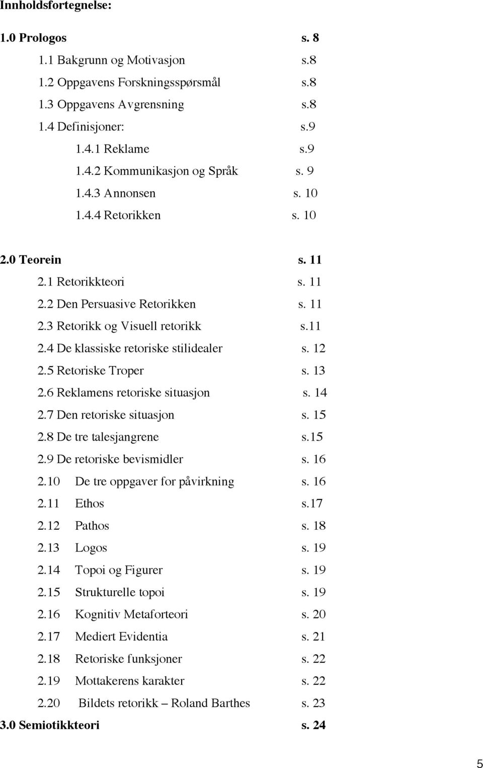 12 2.5 Retoriske Troper s. 13 2.6 Reklamens retoriske situasjon s. 14 2.7 Den retoriske situasjon s. 15 2.8 De tre talesjangrene s.15 2.9 De retoriske bevismidler s. 16 2.