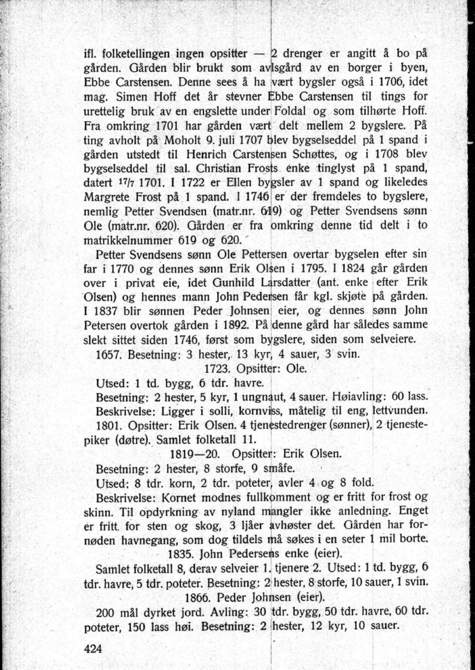 på MohoJt 9. juli 1707 blev byeselseddel pl! spand i g~rden utstedt til Henrich Carslenko Schøltts og i 1708 blev by~lstddel til sal. Christian Fr enke tinglyst pl 1 spand. datert Uh 170 1.