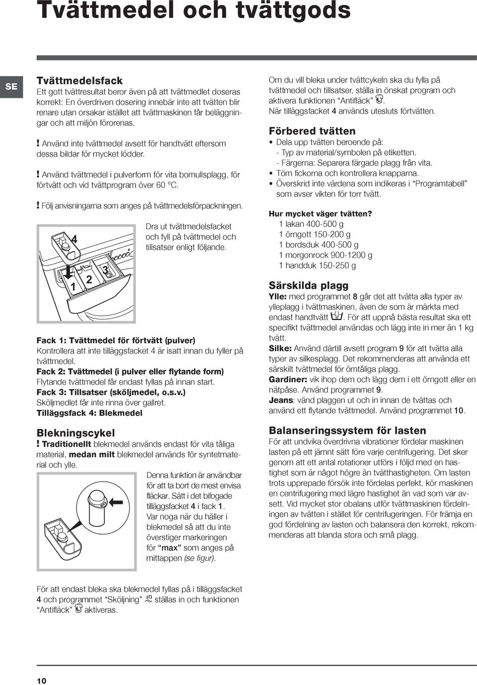 ! Använd tvättmedel i pulverform för vita bomullsplagg, för förtvätt och vid tvättprogram över 60 C.! Följ anvisningarna som anges på tvättmedelsförpackningen.