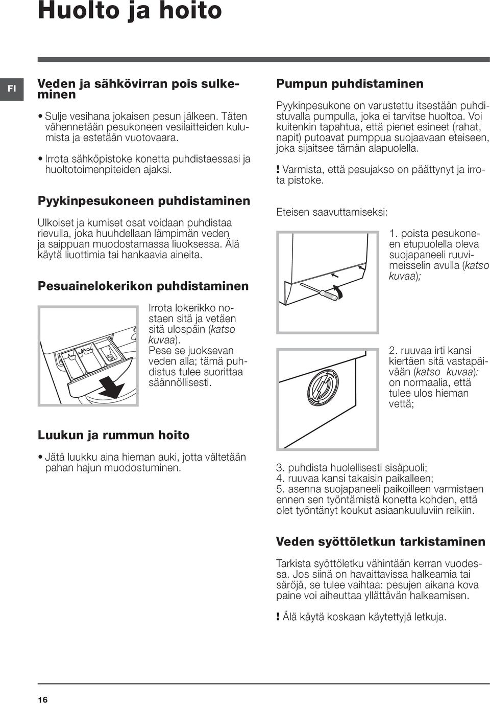 Pyykinpesukoneen puhdistaminen Ulkoiset ja kumiset osat voidaan puhdistaa rievulla, joka huuhdellaan lämpimän veden ja saippuan muodostamassa liuoksessa. Älä käytä liuottimia tai hankaavia aineita.