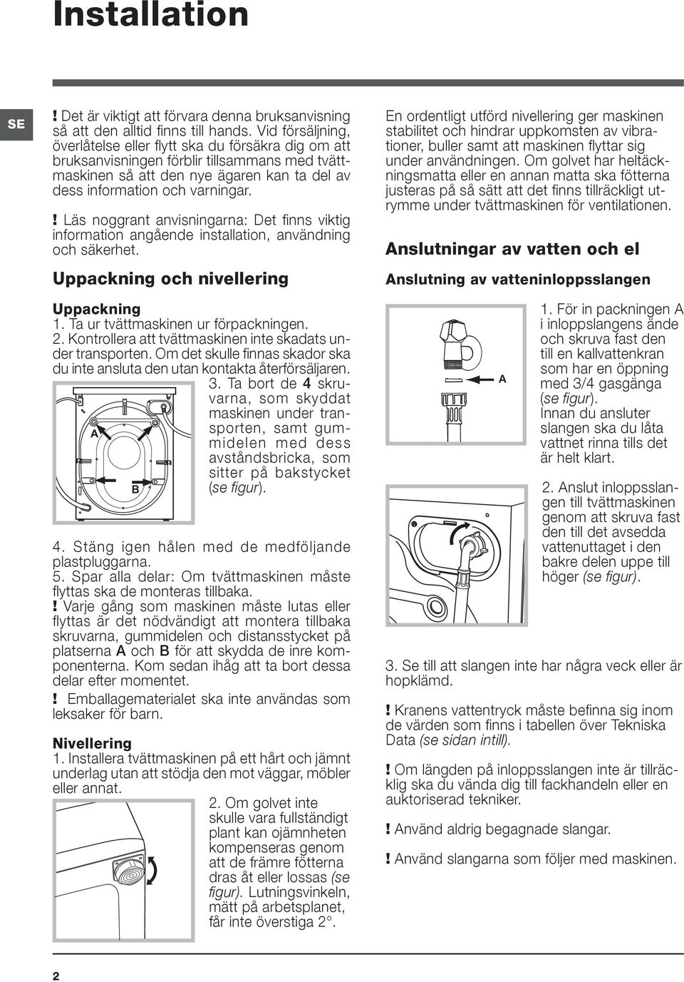 ! Läs noggrant anvisningarna: Det finns viktig information angående installation, användning och säkerhet. Uppackning och nivellering Uppackning 1. Ta ur tvättmaskinen ur förpackningen. 2.