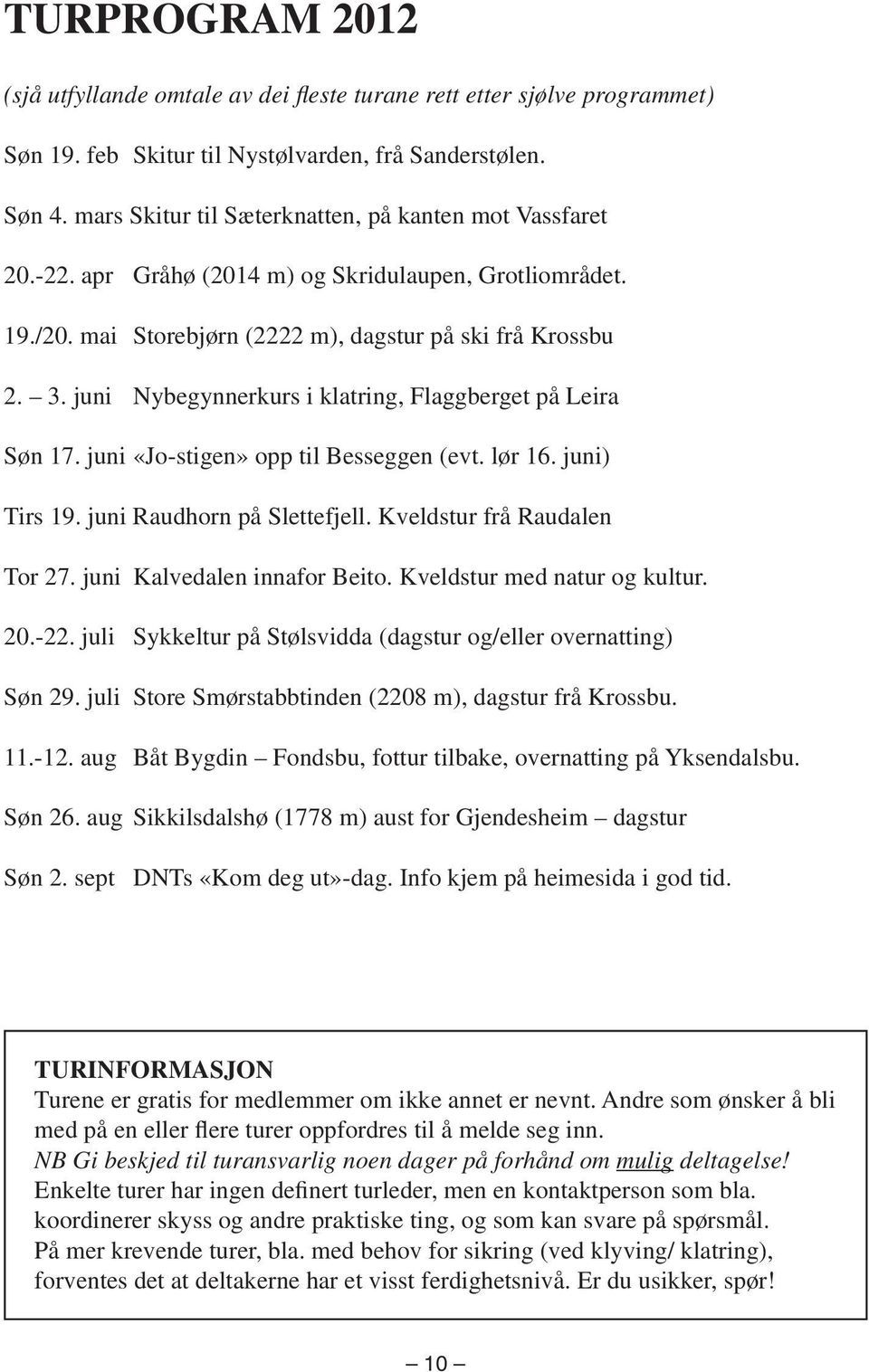 juni Nybegynnerkurs i klatring, Flaggberget på Leira Søn 17. juni «Jo-stigen» opp til Besseggen (evt. lør 16. juni) Tirs 19. juni Raudhorn på Slettefjell. Kveldstur frå Raudalen Tor 27.