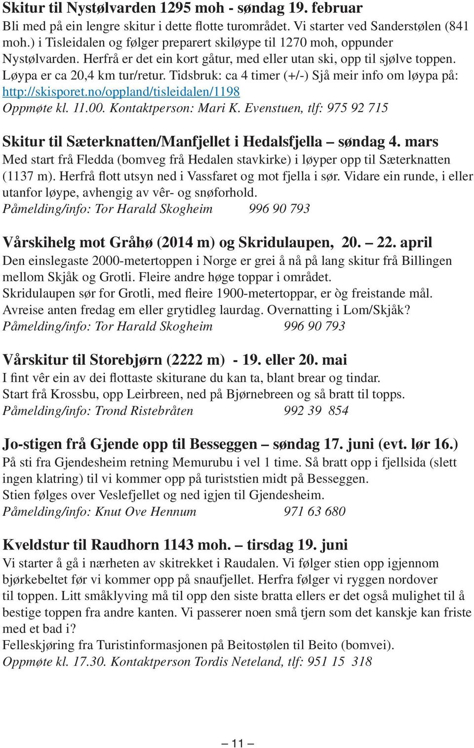 Tidsbruk: ca 4 timer (+/-) Sjå meir info om løypa på: http://skisporet.no/oppland/tisleidalen/1198 Oppmøte kl. 11.00. Kontaktperson: Mari K.