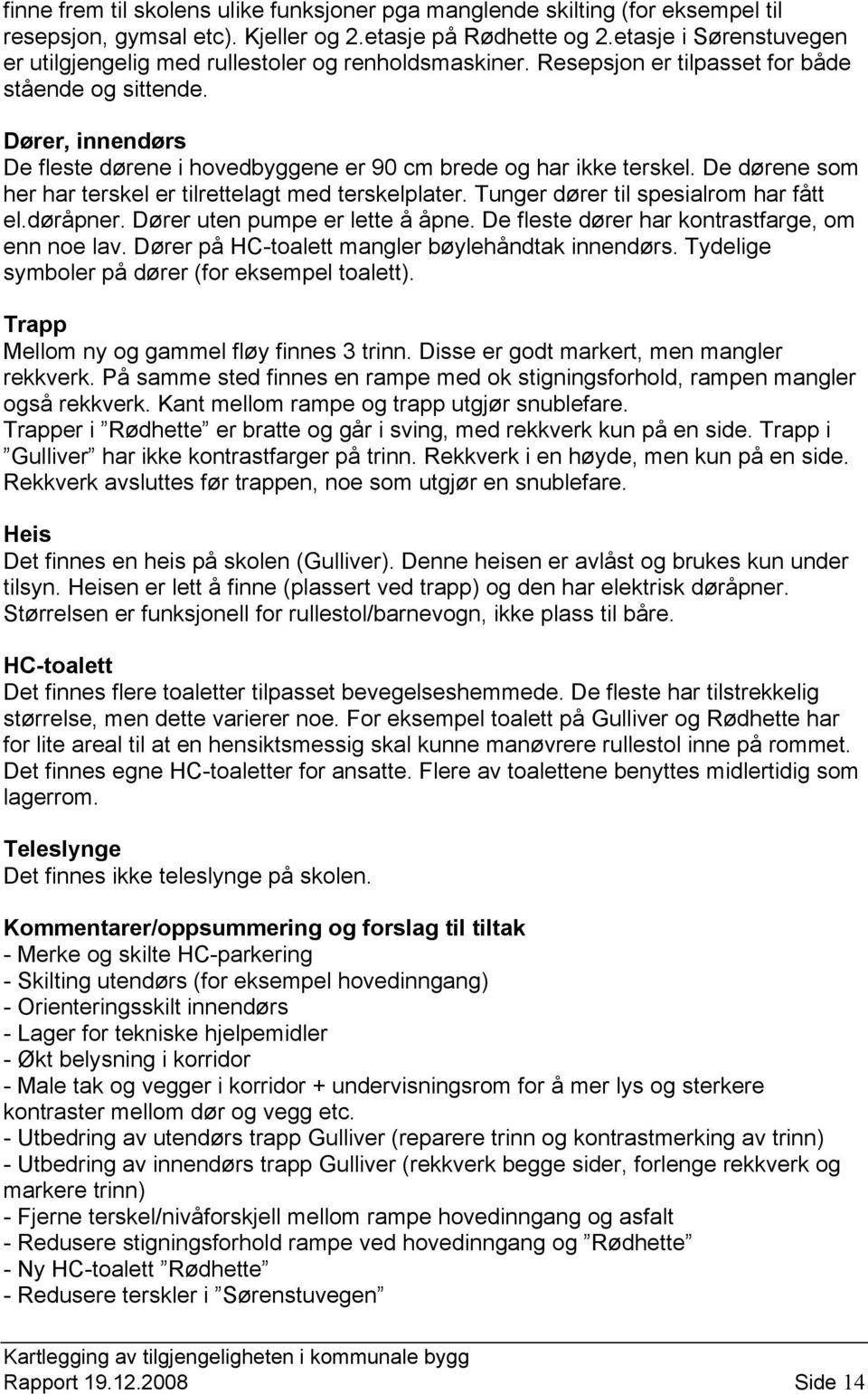 Dører, innendørs De fleste dørene i hovedbyggene er 90 cm brede og har ikke terskel. De dørene som her har terskel er tilrettelagt med terskelplater. Tunger dører til spesialrom har fått el.døråpner.