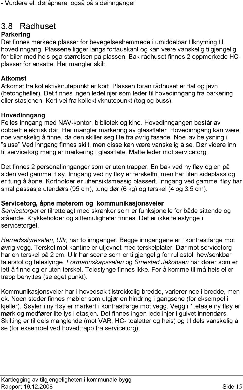 Atkomst Atkomst fra kollektivknutepunkt er kort. Plassen foran rådhuset er flat og jevn (betongheller). Det finnes ingen ledelinjer som leder til hovedinngang fra parkering eller stasjonen.