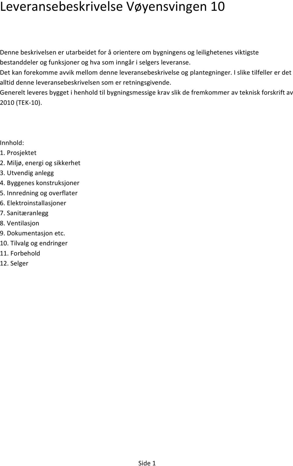 Generelt leveres bygget i henhold til bygningsmessige krav slik de fremkommer av teknisk forskrift av 2010 (TEK- 10). Innhold: 1. Prosjektet 2. Miljø, energi og sikkerhet 3.