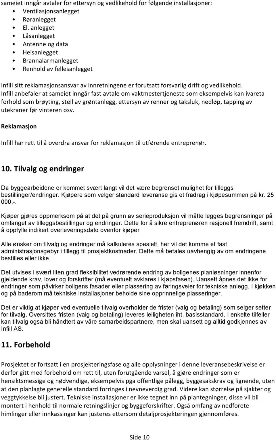 Infill anbefaler at sameiet inngår fast avtale om vaktmestjeneste som eksempelvis kan ivareta forhold som brøyting, stell av grøntanlegg, ettersyn av renner og taksluk, nedløp, tapping av utekraner