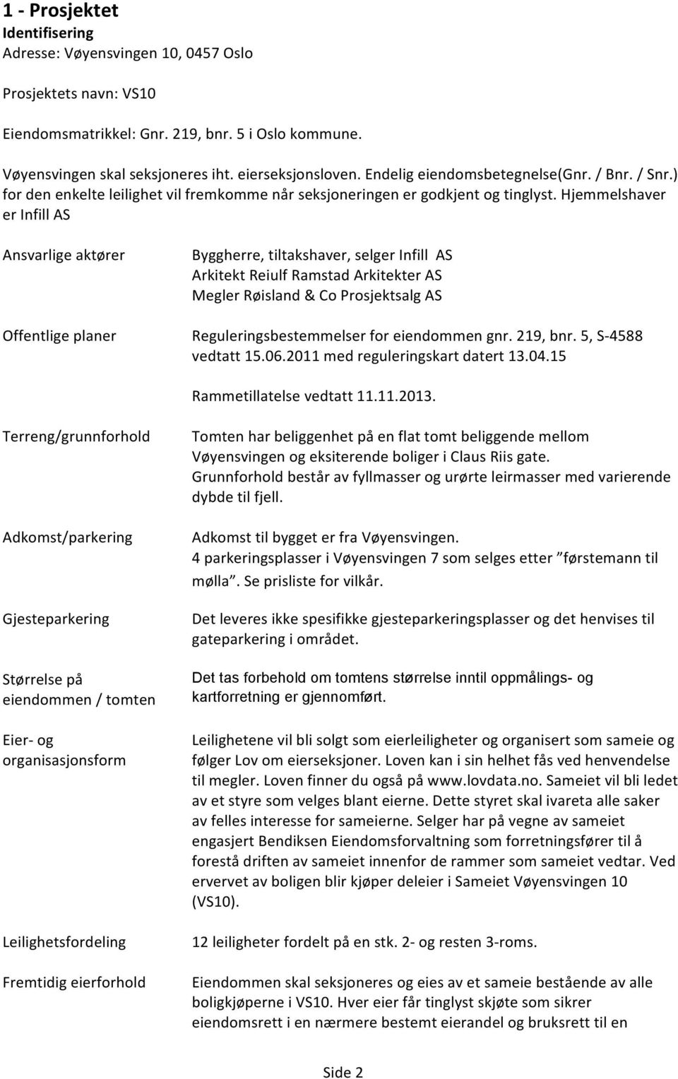 Hjemmelshaver er Infill AS Ansvarlige aktører Offentlige planer Byggherre, tiltakshaver, selger Infill AS Arkitekt Reiulf Ramstad Arkitekter AS Megler Røisland & Co Prosjektsalg AS