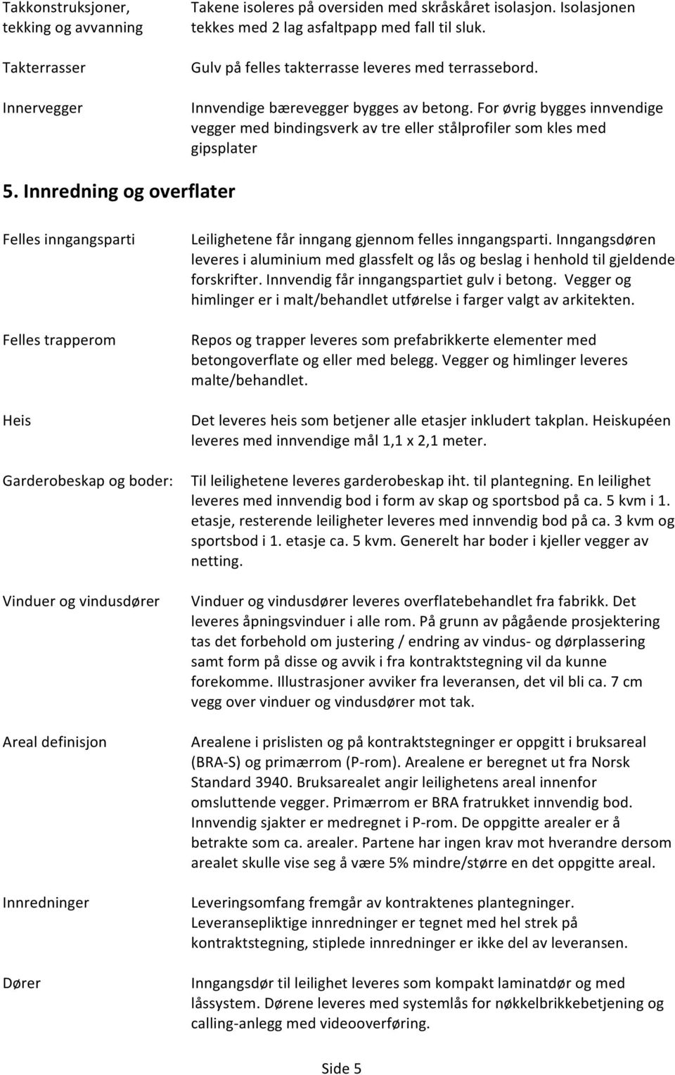 Innredning og overflater Felles inngangsparti Felles trapperom Heis Garderobeskap og boder: Vinduer og vindusdører Areal definisjon Innredninger Dører Leilighetene får inngang gjennom felles