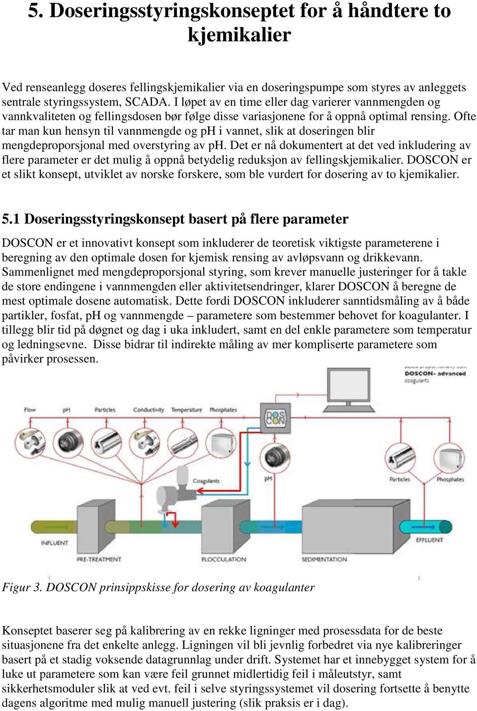 Ofte tar man kun hensyn til vannmengde og ph i vannet, slik at doseringen blir mengdeproporsjonal med overstyring av ph.