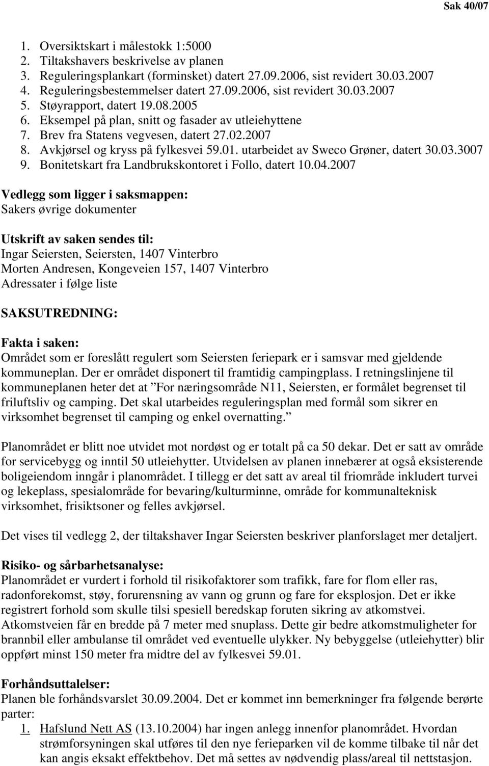 2007 8. Avkjørsel og kryss på fylkesvei 59.01. utarbeidet av Sweco Grøner, datert 30.03.3007 9. Bonitetskart fra Landbrukskontoret i Follo, datert 10.04.