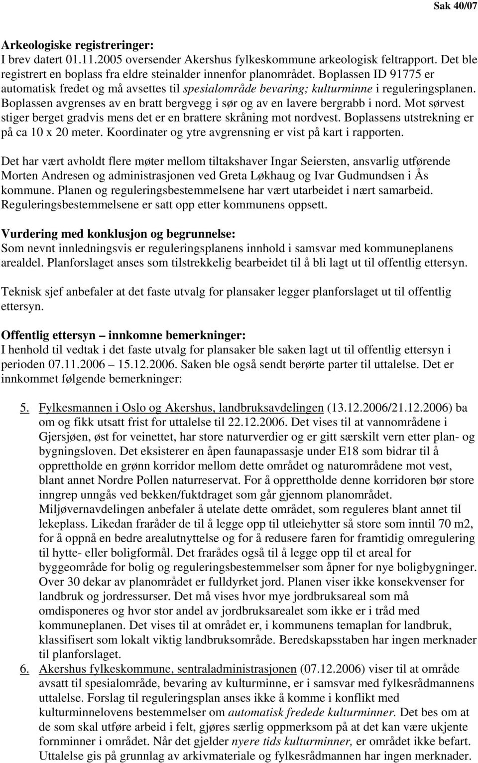 Mot sørvest stiger berget gradvis mens det er en brattere skråning mot nordvest. Boplassens utstrekning er på ca 10 x 20 meter. Koordinater og ytre avgrensning er vist på kart i rapporten.