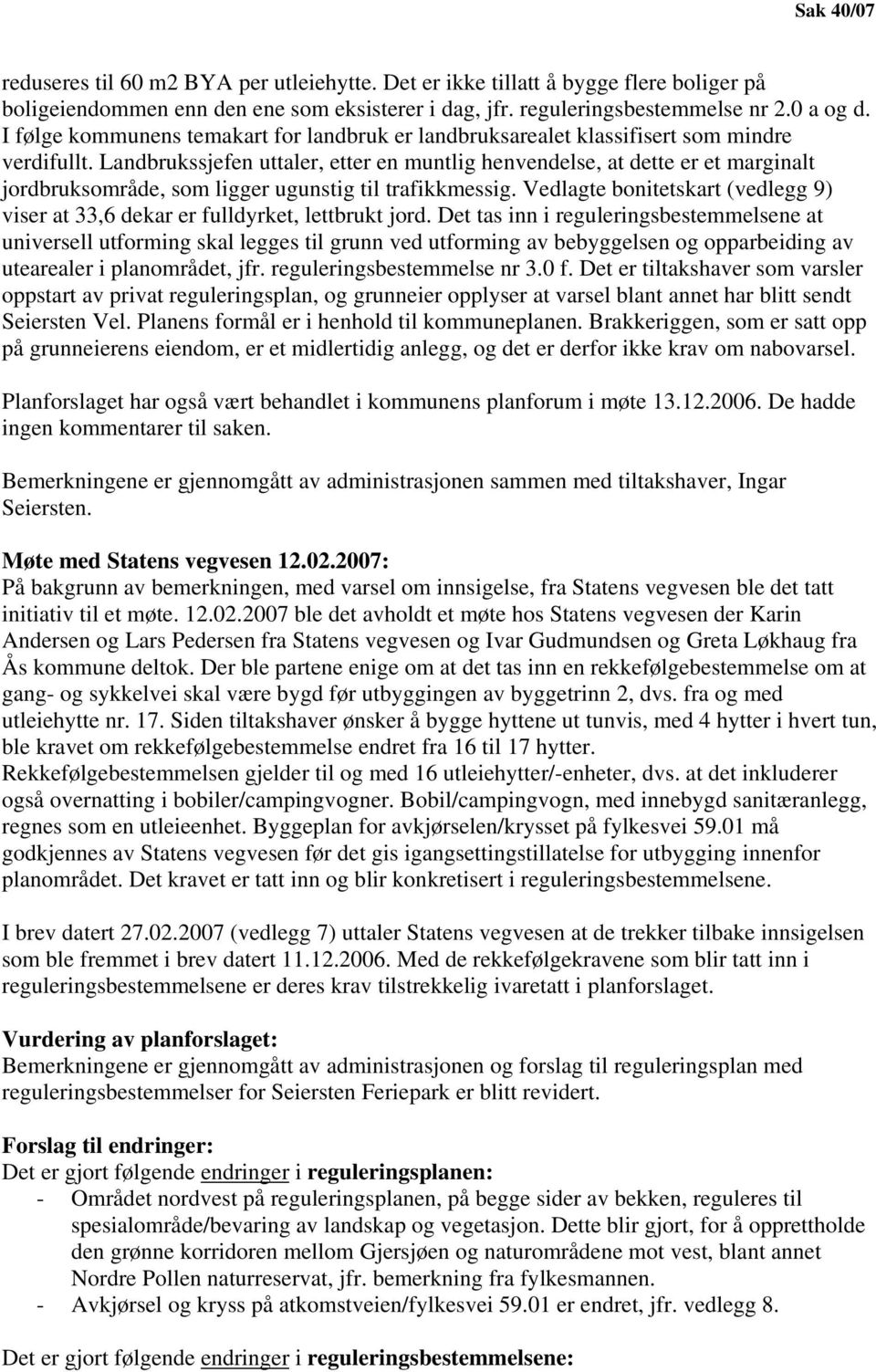 Landbrukssjefen uttaler, etter en muntlig henvendelse, at dette er et marginalt jordbruksområde, som ligger ugunstig til trafikkmessig.