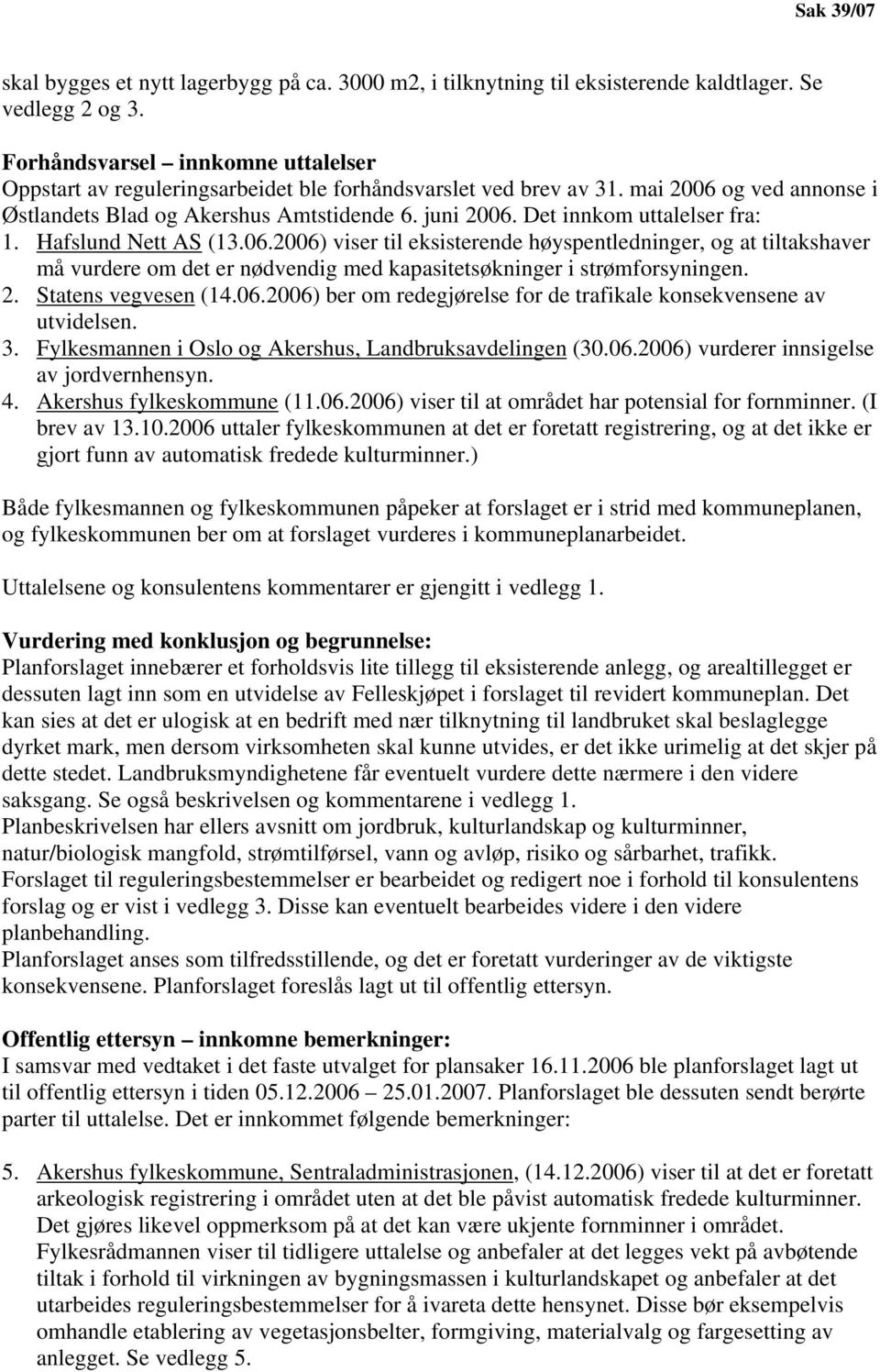 Det innkom uttalelser fra: 1. Hafslund Nett AS (13.06.2006) viser til eksisterende høyspentledninger, og at tiltakshaver må vurdere om det er nødvendig med kapasitetsøkninger i strømforsyningen. 2.