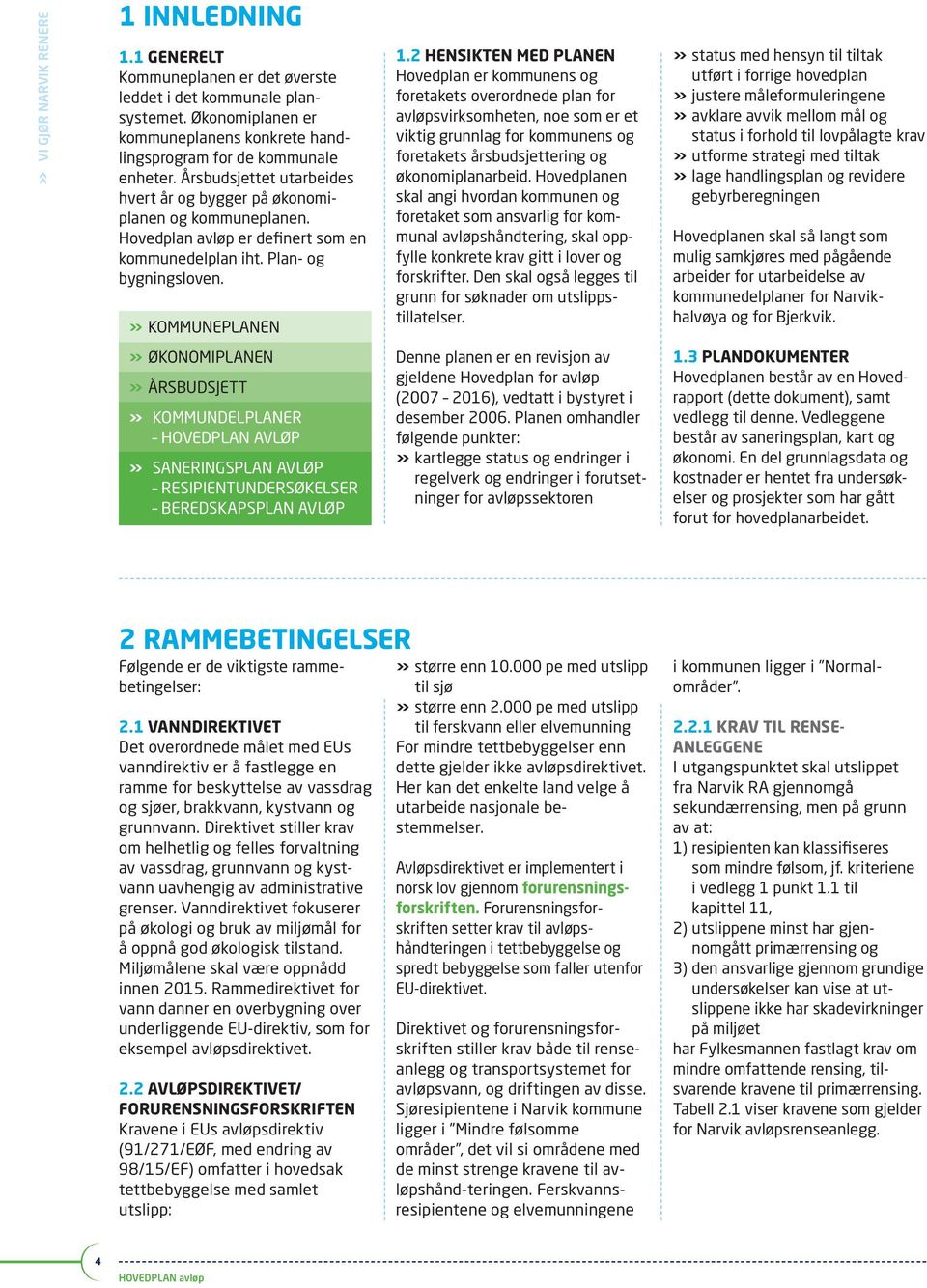 2 HENSIKTEN MED PLANEN Hovedplan er kommunens og foretakets overordnede plan for avløpsvirksomheten, noe som er et viktig grunnlag for kommunens og foretakets årsbudsjettering og økonomiplanarbeid.