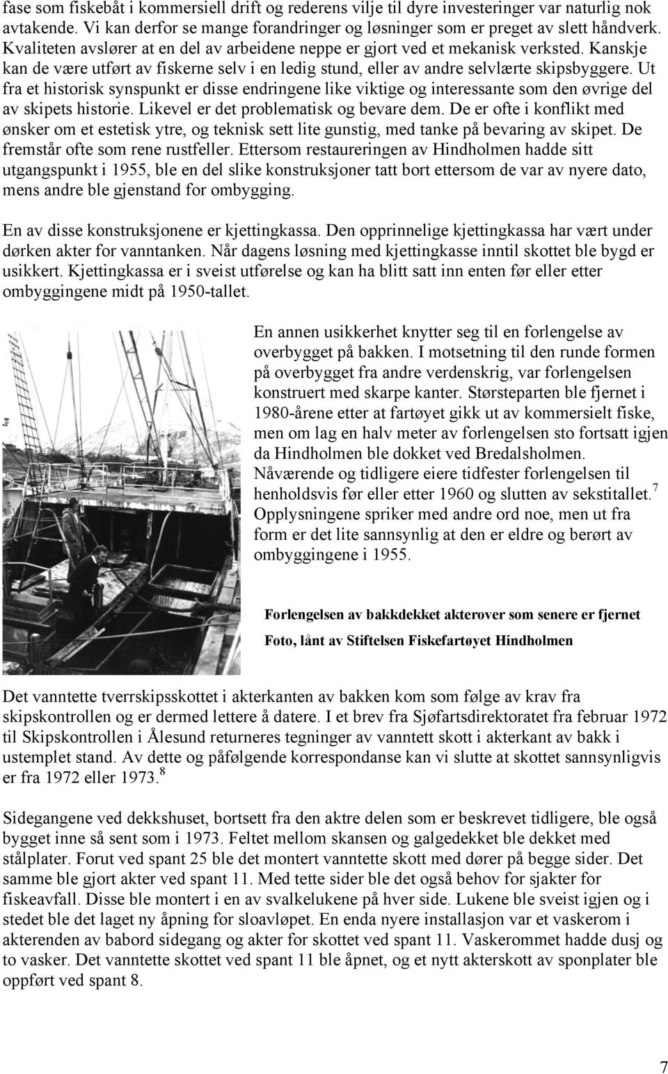 Ut fra et historisk synspunkt er disse endringene like viktige og interessante som den øvrige del av skipets historie. Likevel er det problematisk og bevare dem.