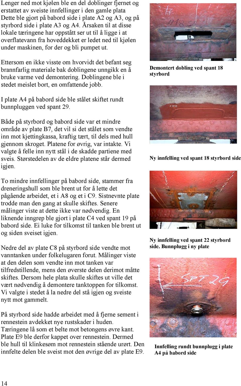 Ettersom en ikke visste om hvorvidt det befant seg brannfarlig materiale bak doblingene unngikk en å bruke varme ved demontering. Doblingene ble i stedet meislet bort, en omfattende jobb.