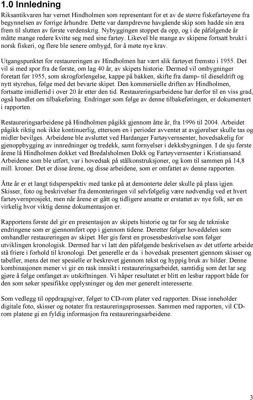 Likevel ble mange av skipene fortsatt brukt i norsk fiskeri, og flere ble senere ombygd, for å møte nye krav. Utgangspunktet for restaureringen av Hindholmen har vært slik fartøyet fremsto i 1955.