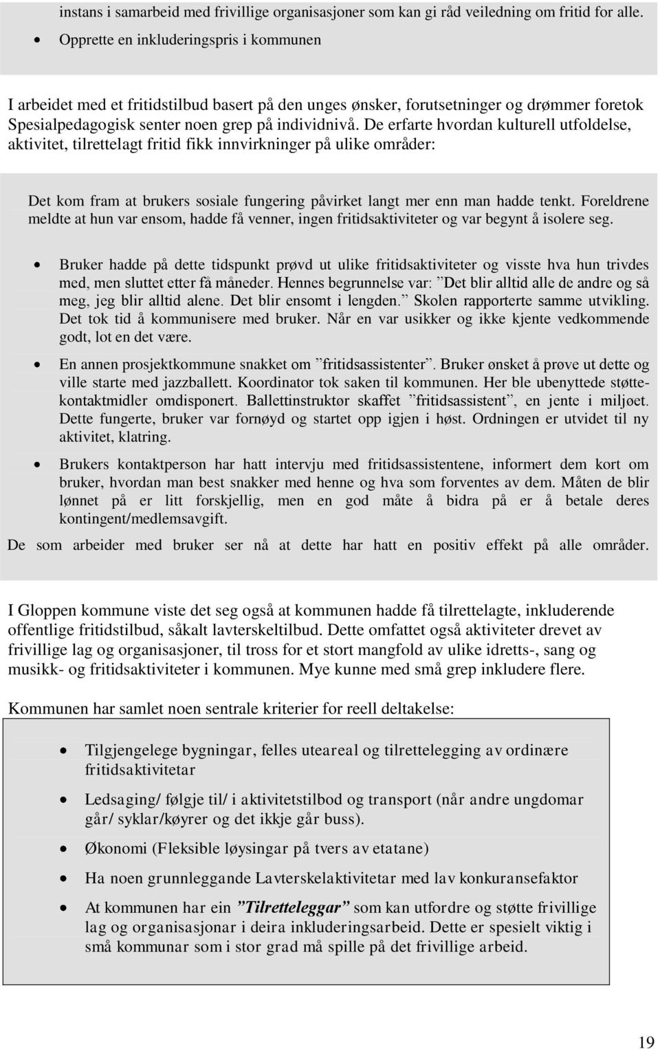 De erfarte hvordan kulturell utfoldelse, aktivitet, tilrettelagt fritid fikk innvirkninger på ulike områder: Det kom fram at brukers sosiale fungering påvirket langt mer enn man hadde tenkt.