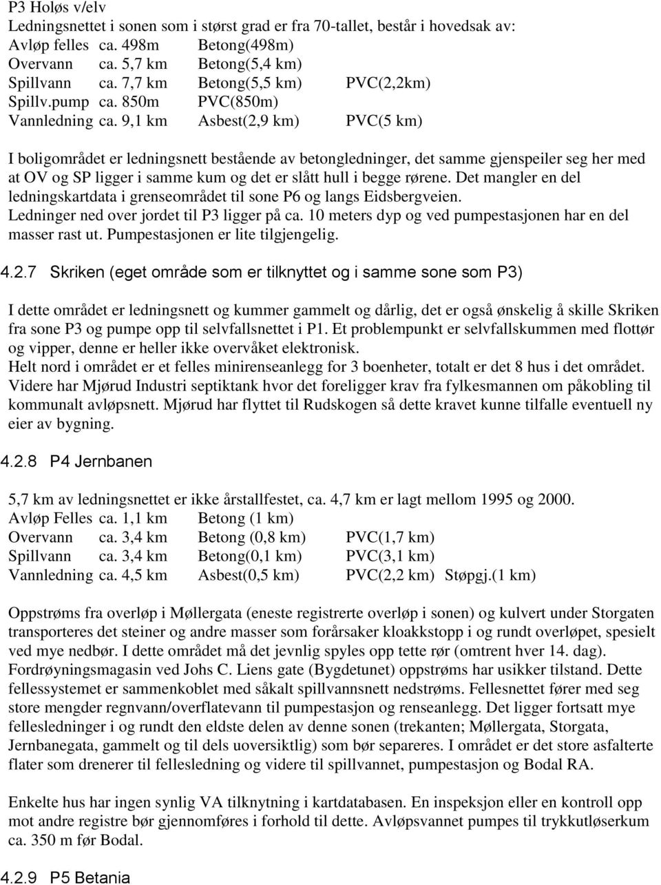 9,1 km Asbest(2,9 km) PVC(5 km) I boligområdet er ledningsnett bestående av betongledninger, det samme gjenspeiler seg her med at OV og SP ligger i samme kum og det er slått hull i begge rørene.