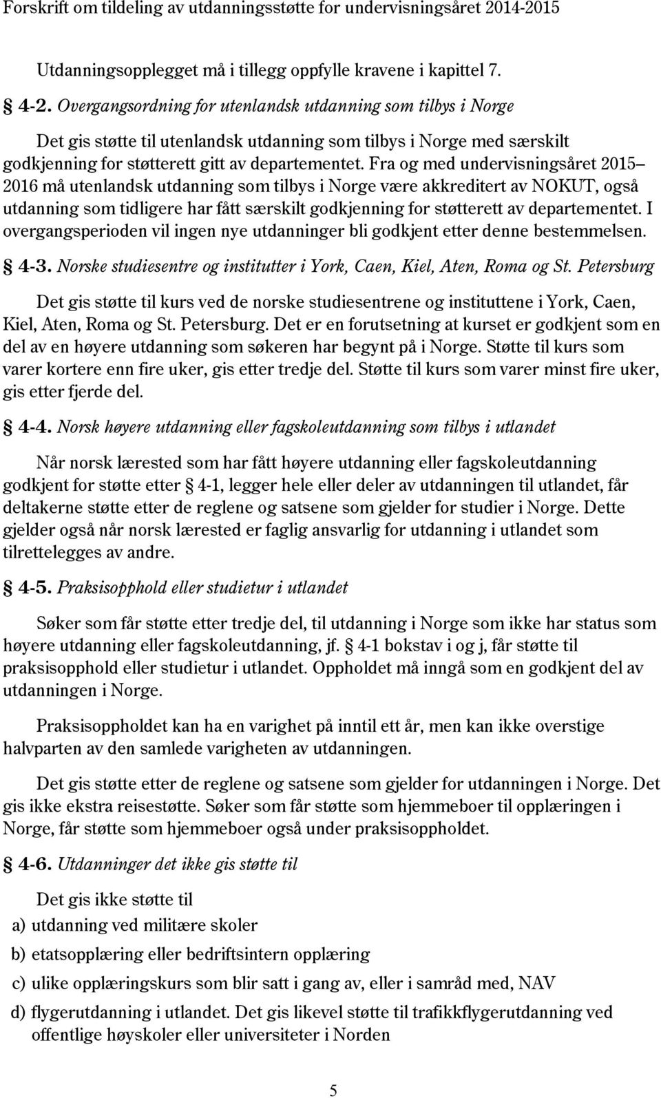 Fra og med undervisningsåret 2015 2016 må utenlandsk utdanning som tilbys i Norge være akkreditert av NOKUT, også utdanning som tidligere har fått særskilt godkjenning for støtterett av departementet.