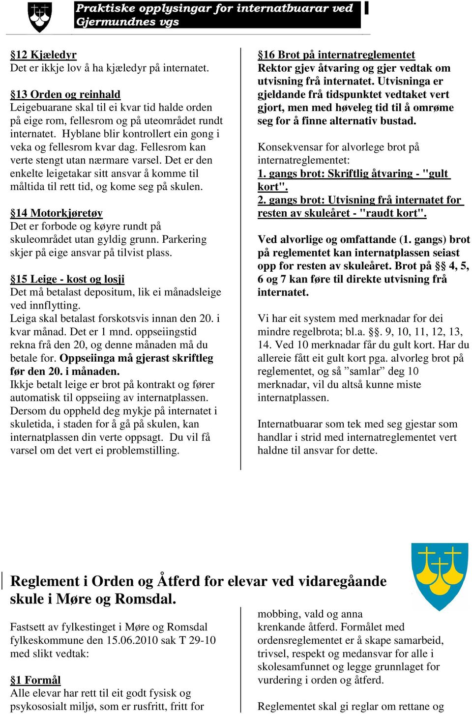 Det er den enkelte leigetakar sitt ansvar å komme til måltida til rett tid, og kome seg på skulen. 14 Motorkjøretøy Det er forbode og køyre rundt på skuleområdet utan gyldig grunn.