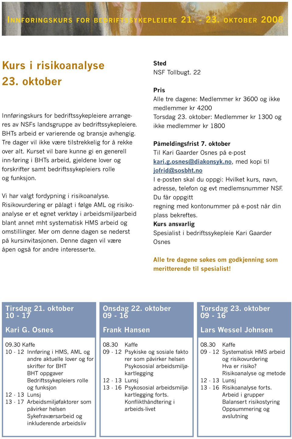 Kurset vil bare kunne gi en generell inn-føring i BHTs arbeid, gjeldene lover og forskrifter samt bedriftssykepleiers rolle og funksjon. Vi har valgt fordypning i risikoanalyse.