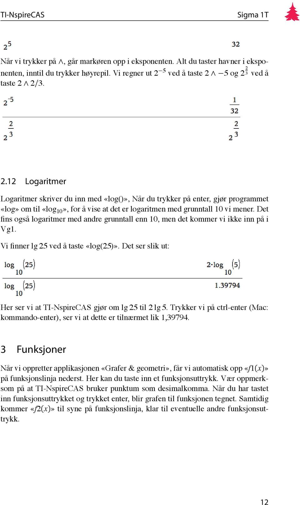 Det fins også logaritmer med andre grunntall enn 10, men det kommer vi ikke inn på i Vg1. Vi finner lg 25 ved å taste «log(25)». Det ser slik ut: Her ser vi at TI-NspireCAS gjør om lg 25 til 2 lg 5.