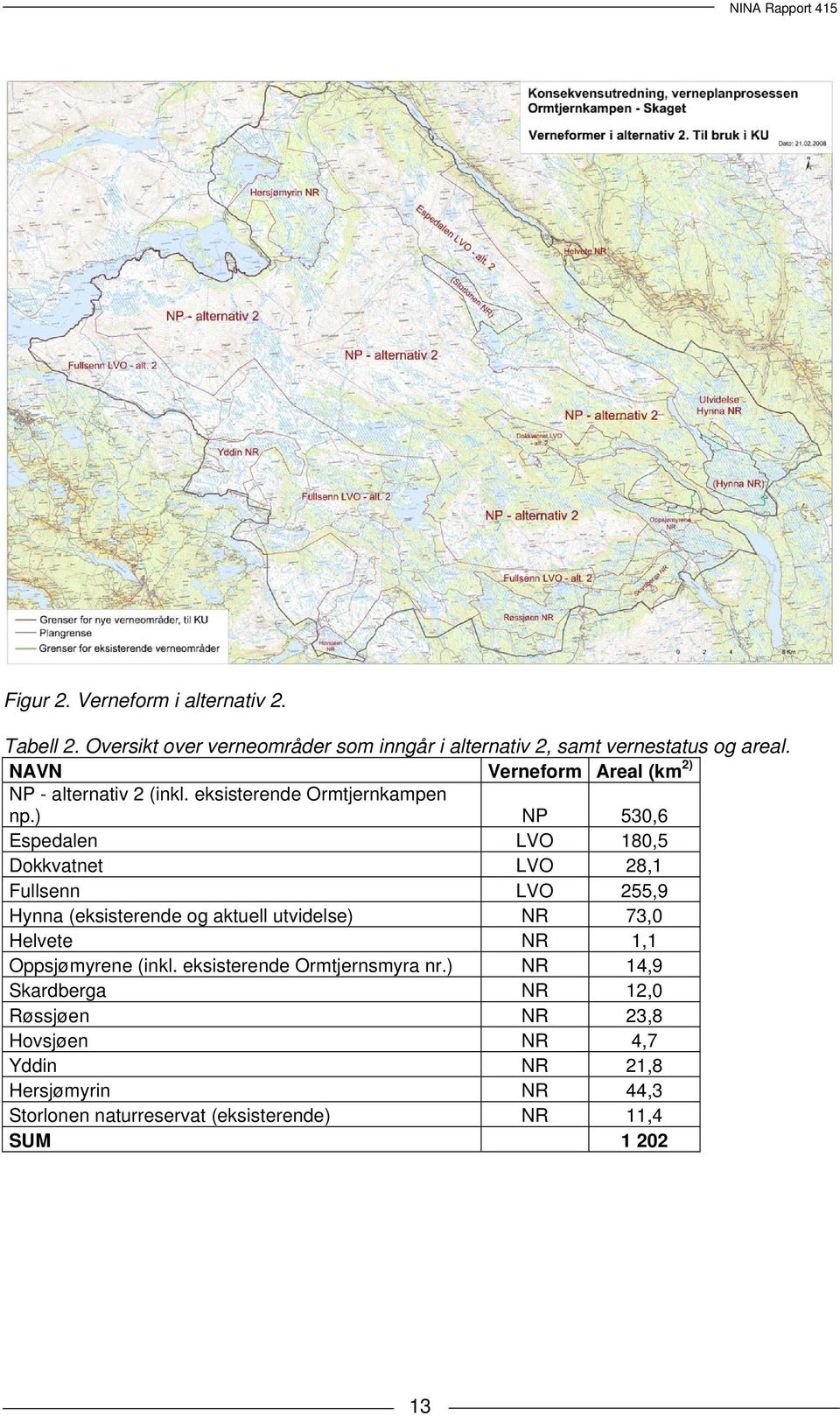 ) NP 530,6 Espedalen LVO 180,5 Dokkvatnet LVO 28,1 Fullsenn LVO 255,9 Hynna (eksisterende og aktuell utvidelse) NR 73,0 Helvete NR 1,1