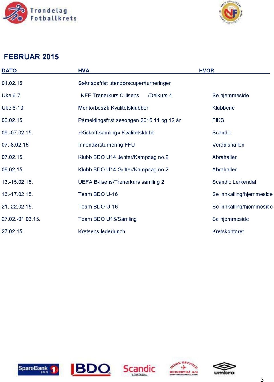 2 Abrahallen 13.-15.02.15. UEFA B-lisens/Trenerkurs samling 2 Scandic Lerkendal 16.-17.02.15. Team BDO U-16 Se innkalling/hjemmeside 21.-22.02.15. Team BDO U-16 Se innkalling/hjemmeside 27.