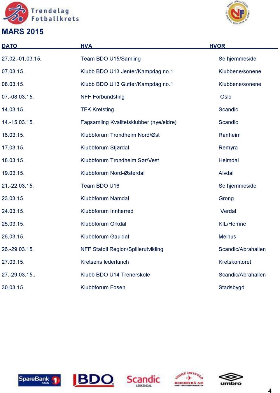 03.15. Klubbforum Nord-Østerdal Alvdal 21.-22.03.15. Team BDO U16 Se hjemmeside 23.03.15. Klubbforum Namdal Grong 24.03.15. Klubbforum Innherred Verdal 25.03.15. Klubbforum Orkdal KIL/Hemne 26.03.15. Klubbforum Gauldal Melhus 26.