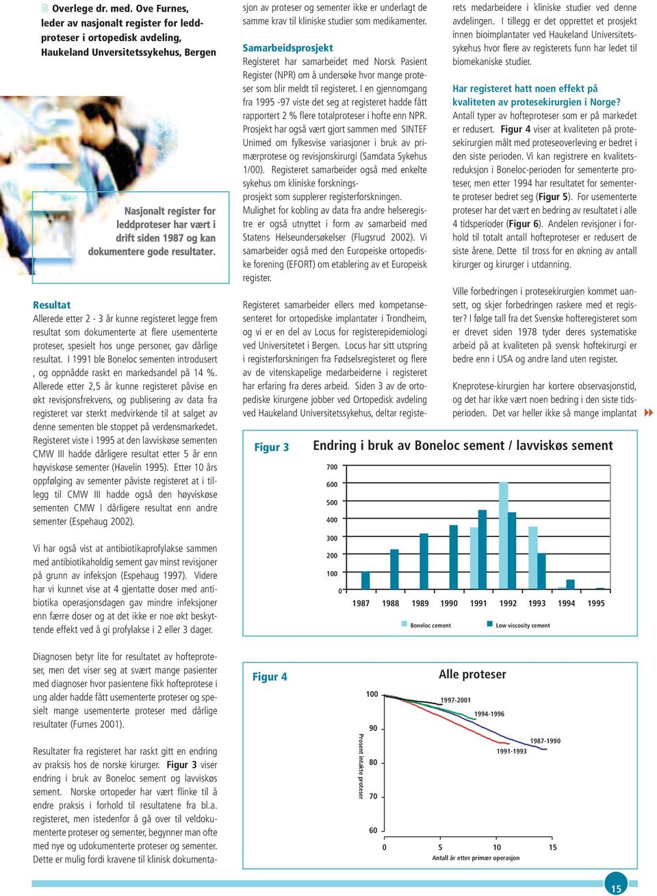 gode resultater. Resultat Allerede etter 2-3 år kunne registeret legge frem resultat som dokumenterte at flere usementerte proteser, spesielt hos unge personer, gav dårlige resultat.