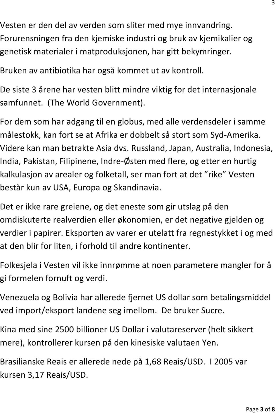 For dem som har adgang til en globus, med alle verdensdeler i samme målestokk, kan fort se at Afrika er dobbelt så stort som Syd-Amerika. Videre kan man betrakte Asia dvs.