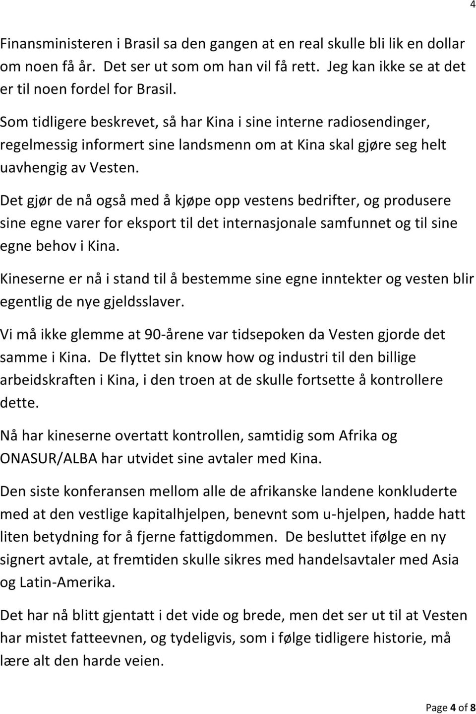 Det gjør de nå også med å kjøpe opp vestens bedrifter, og produsere sine egne varer for eksport til det internasjonale samfunnet og til sine egne behov i Kina.