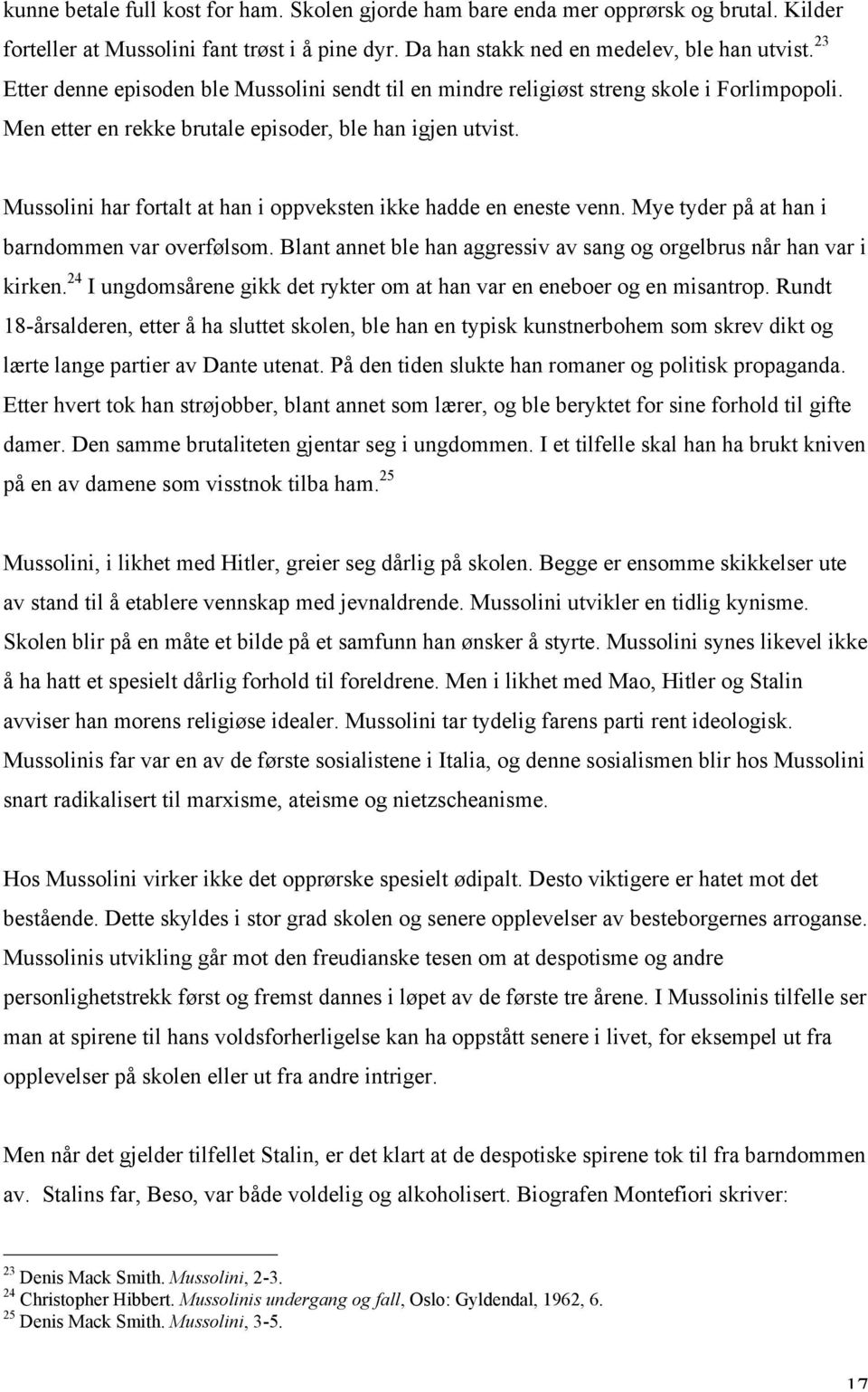 Mussolini har fortalt at han i oppveksten ikke hadde en eneste venn. Mye tyder på at han i barndommen var overfølsom. Blant annet ble han aggressiv av sang og orgelbrus når han var i kirken.