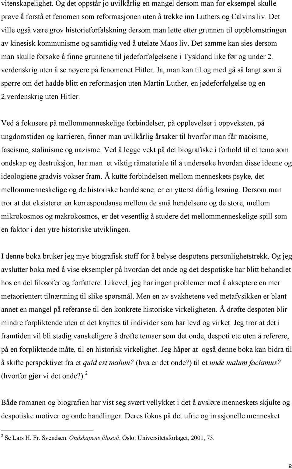 Det samme kan sies dersom man skulle forsøke å finne grunnene til jødeforfølgelsene i Tyskland like før og under 2. verdenskrig uten å se nøyere på fenomenet Hitler.