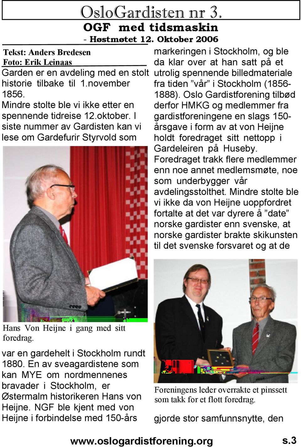 Oktober 2006 markeringen i Stockholm, og ble da klar over at han satt på et utrolig spennende billedmateriale fra tiden vår i Stockholm (1856-1888).