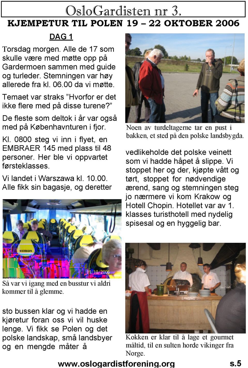 0800 steg vi inn i flyet, en EMBRAER 145 med plass til 48 personer. Her ble vi oppvartet førsteklasses. Vi landet i Warszawa kl. 10.00. Alle fikk sin bagasje, og deretter Noen av turdeltagerne tar en pust i bakken, et sted på den polske landsbygda.