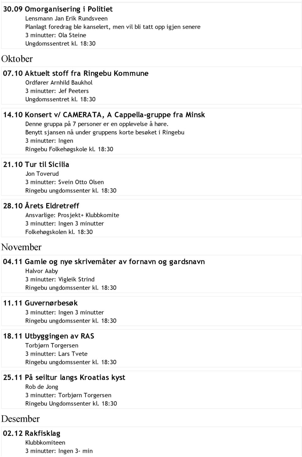 Benytt sjansen nå under gruppens korte besøket i Ringebu 3 minutter: Ingen Ringebu Folkehøgskole kl. 18:30 21.10 Tur til Sicilia Jon Toverud 3 minutter: Svein Otto Olsen 28.