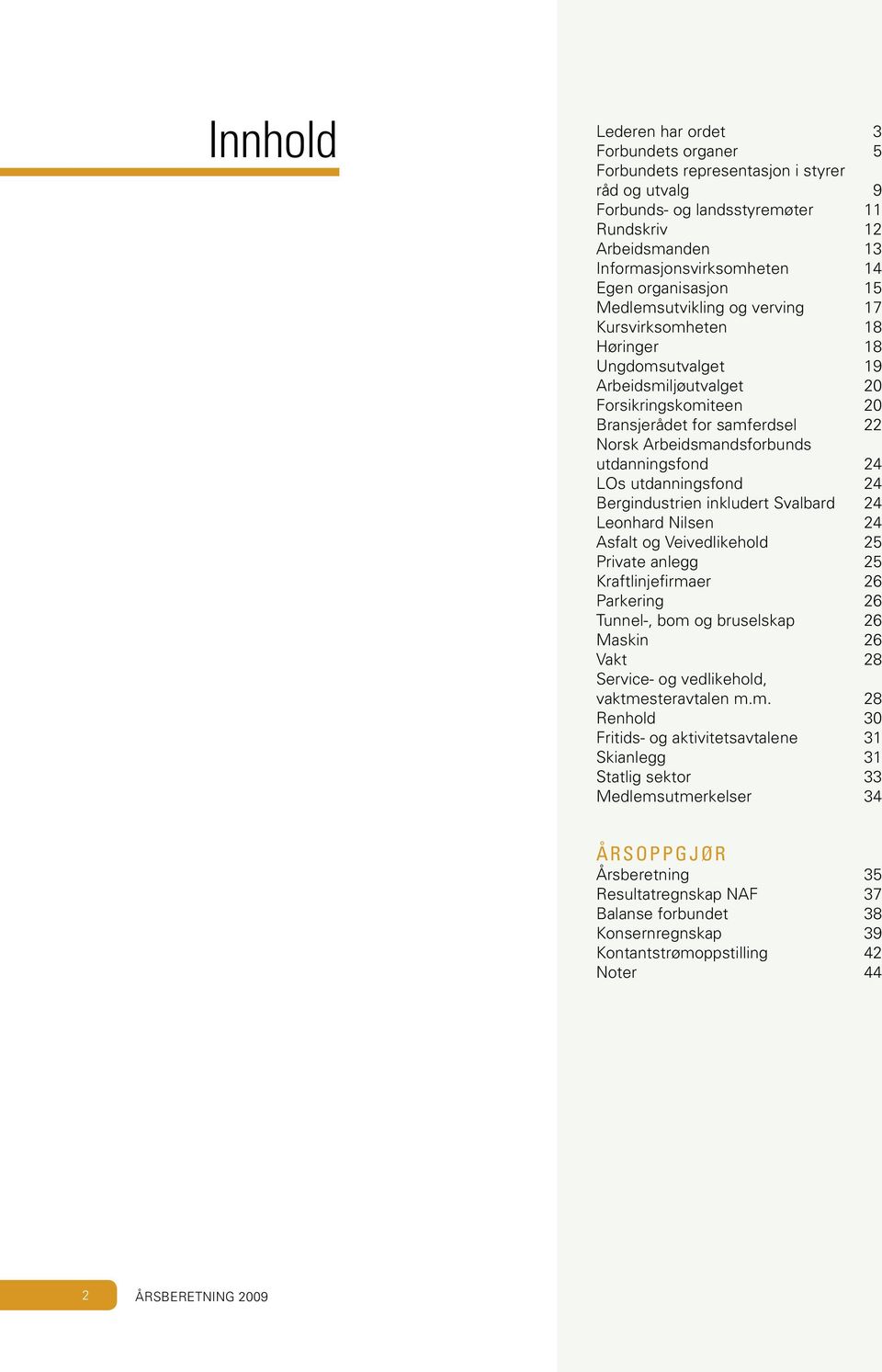 Arbeidsmandsforbunds utdanningsfond 24 LOs utdanningsfond 24 Bergindustrien inkludert Svalbard 24 Leonhard Nilsen 24 Asfalt og Veivedlikehold 25 Private anlegg 25 Kraftlinjefirmaer 26 Parkering 26