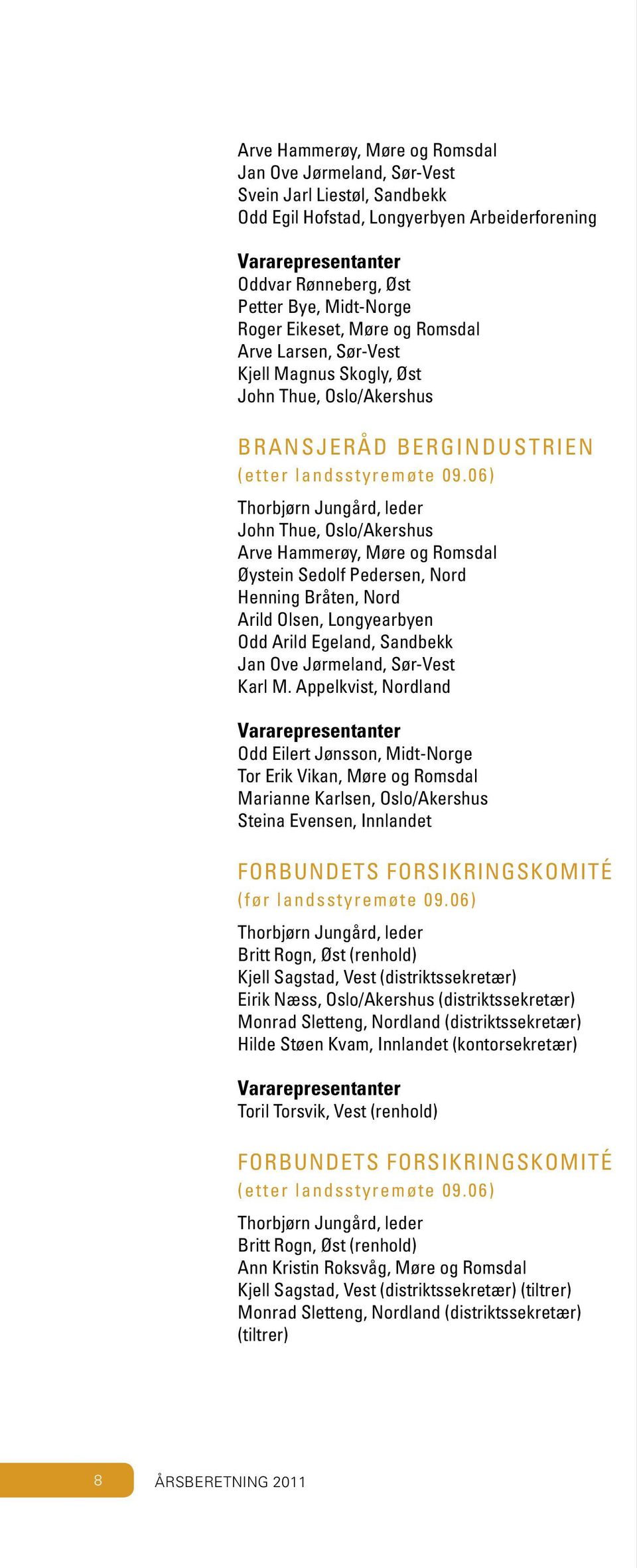 06) Thorbjørn Jungård, leder John Thue, Oslo/Akershus Arve Hammerøy, Møre og Romsdal Øystein Sedolf Pedersen, Nord Henning Bråten, Nord Arild Olsen, Longyearbyen Odd Arild Egeland, Sandbekk Jan Ove