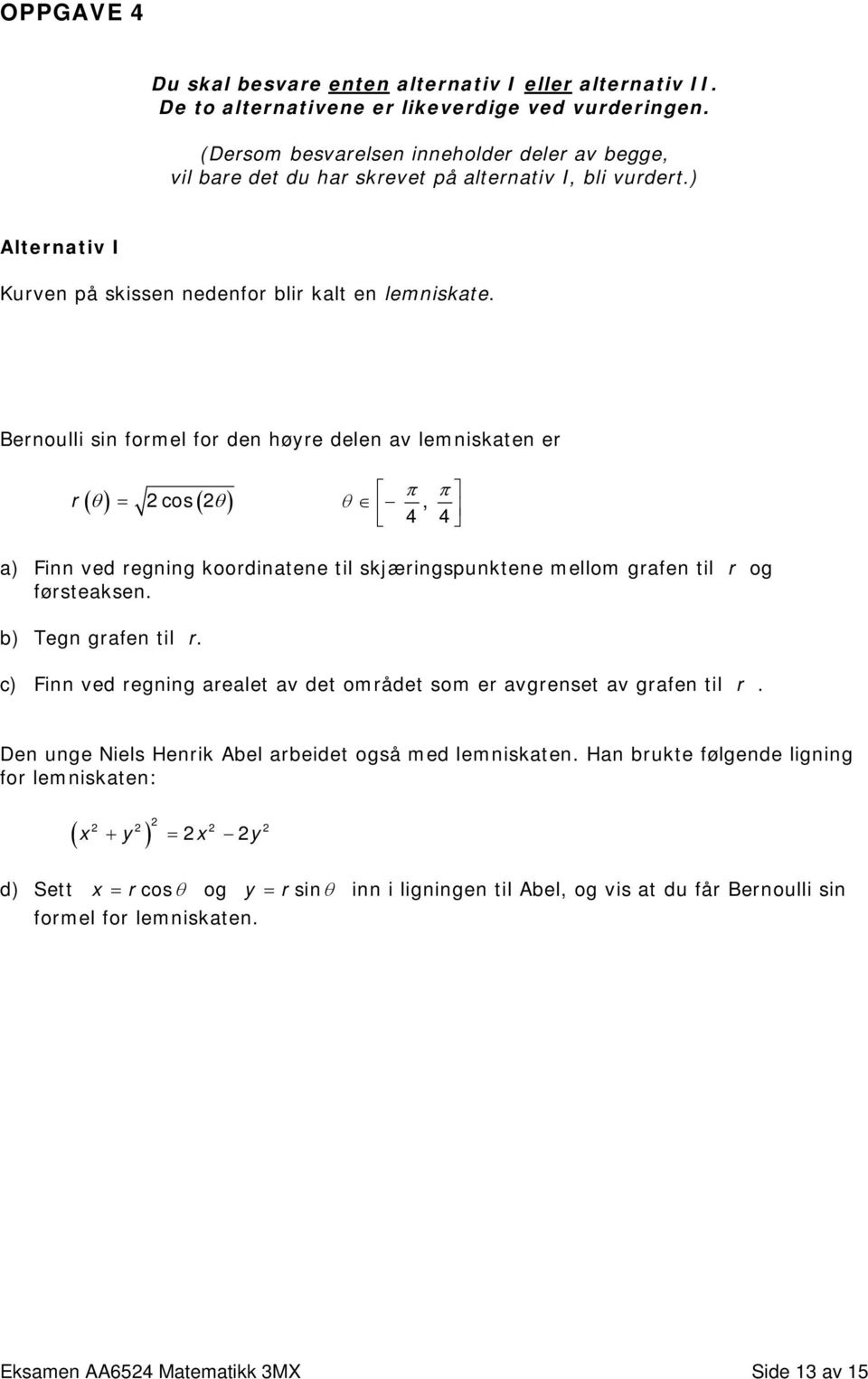 Bernoulli sin formel for den høyre delen av lemniskaten er π π r ( θ ) = 2cos( 2θ ) θ, 4 4 a) Finn ved regning koordinatene til skjæringspunktene mellom grafen til r og førsteaksen.