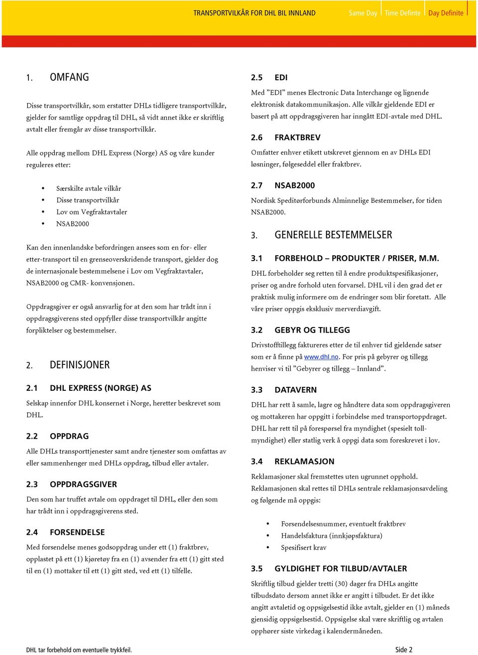 en for- eller etter-transport til en grenseoverskridende transport, gjelder dog de internasjonale bestemmelsene i Lov om Vegfraktavtaler, NSAB2000 og CMR- konvensjonen.